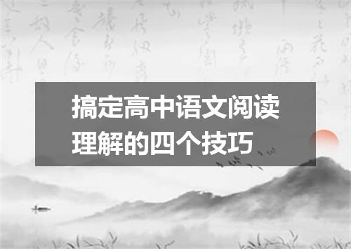 搞定高中语文阅读理解的四个技巧
