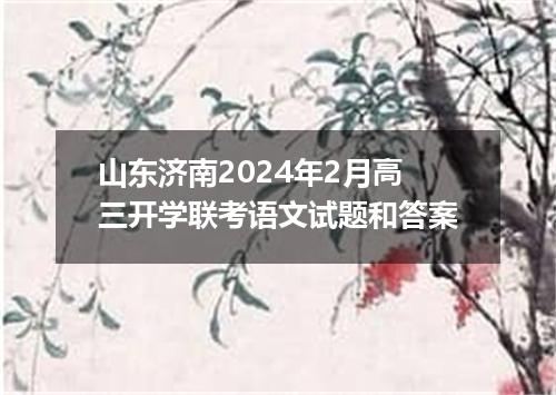 山东济南2024年2月高三开学联考语文试题和答案