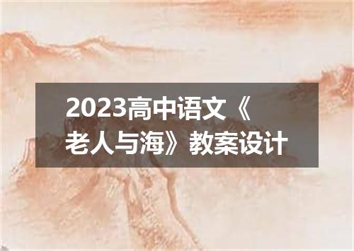 2023高中语文《老人与海》教案设计