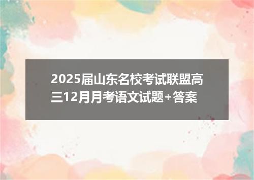 2025届山东名校考试联盟高三12月月考语文试题+答案