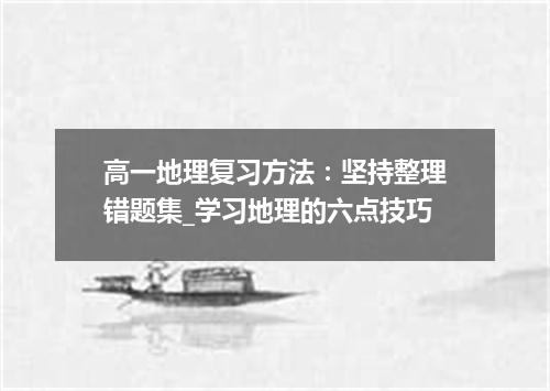 高一地理复习方法：坚持整理错题集_学习地理的六点技巧