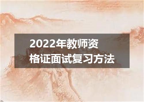 2022年教师资格证面试复习方法