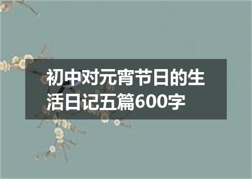 初中对元宵节日的生活日记五篇600字