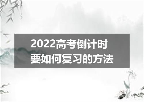 2022高考倒计时要如何复习的方法
