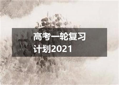 高考一轮复习计划2021