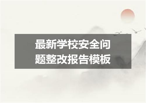 最新学校安全问题整改报告模板