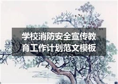 学校消防安全宣传教育工作计划范文模板