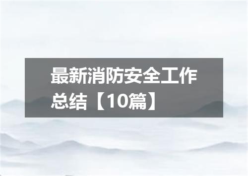 最新消防安全工作总结【10篇】