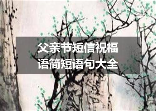 父亲节短信祝福语简短语句大全