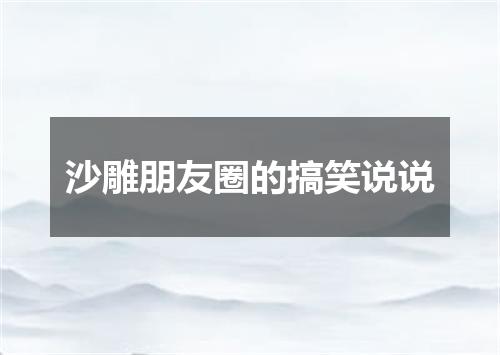 沙雕朋友圈的搞笑说说