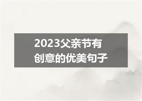 2023父亲节有创意的优美句子