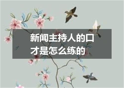 新闻主持人的口才是怎么练的
