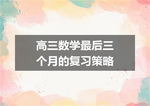 高三数学最后三个月的复习策略