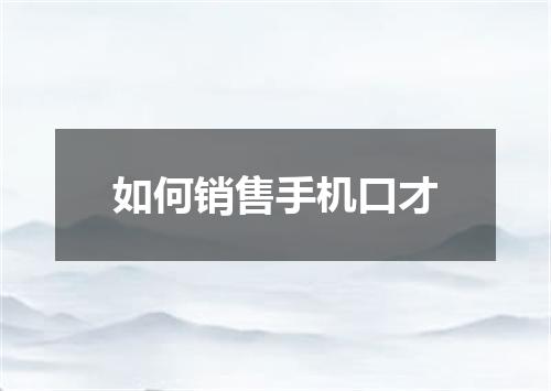 如何销售手机口才