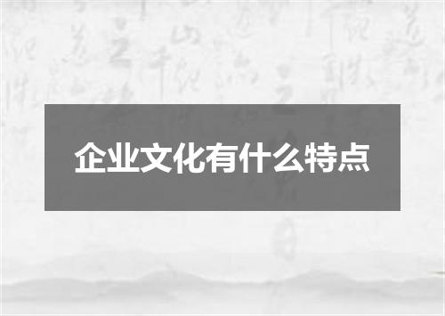 企业文化有什么特点