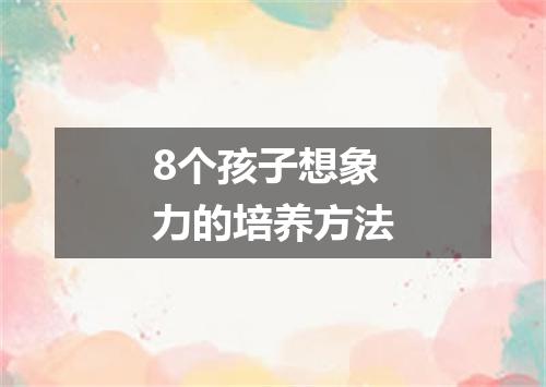 8个孩子想象力的培养方法