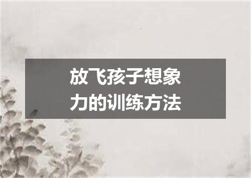 放飞孩子想象力的训练方法