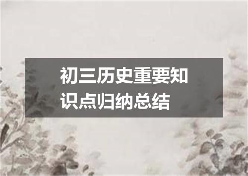 初三历史重要知识点归纳总结