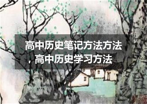 高中历史笔记方法方法，高中历史学习方法