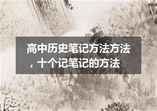 高中历史笔记方法方法，十个记笔记的方法