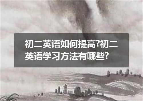 初二英语如何提高?初二英语学习方法有哪些?