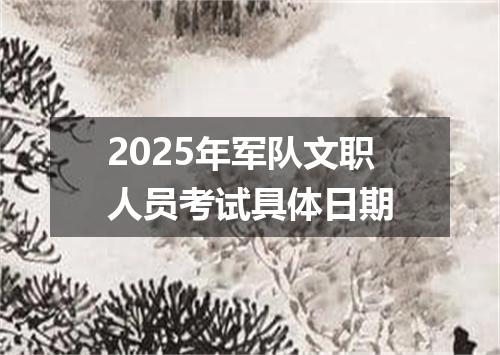 2025年军队文职人员考试具体日期
