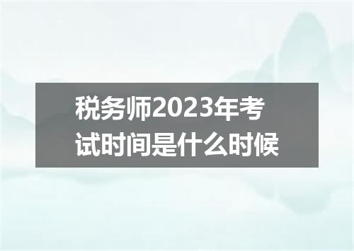 税务师2023年考试时间是什么时候