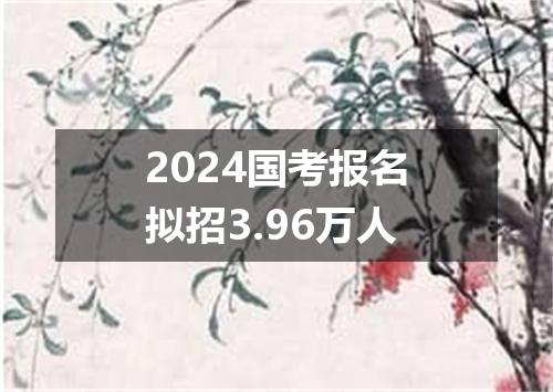 2024国考报名拟招3.96万人