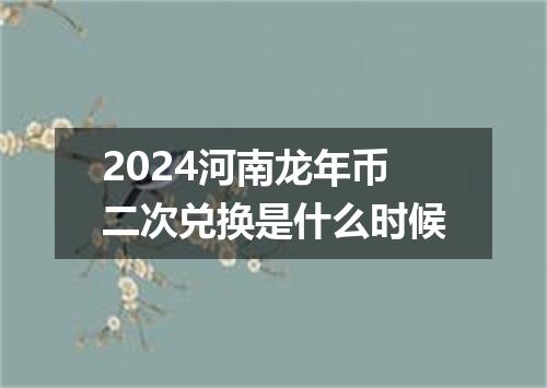 2024河南龙年币二次兑换是什么时候
