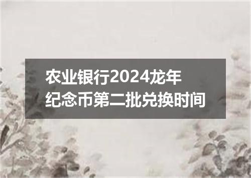 农业银行2024龙年纪念币第二批兑换时间