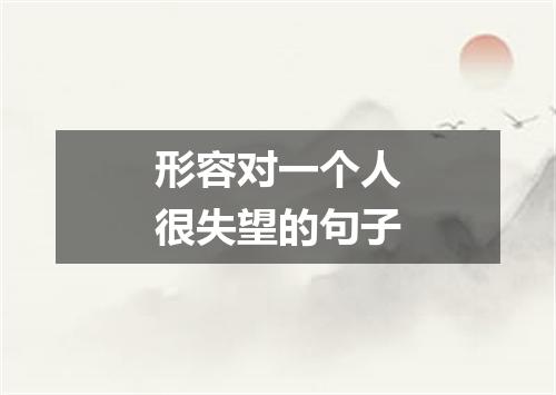 形容对一个人很失望的句子