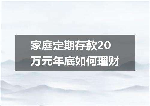 家庭定期存款20万元年底如何理财