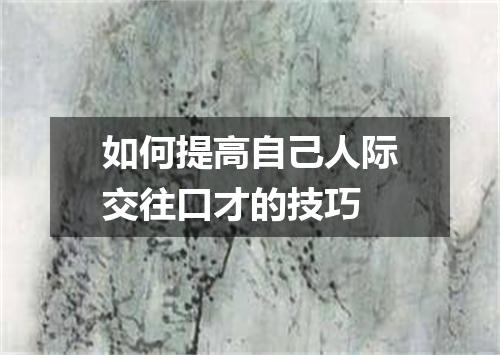 如何提高自己人际交往口才的技巧