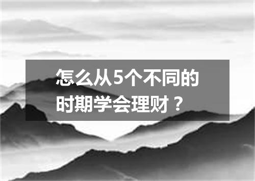 怎么从5个不同的时期学会理财？