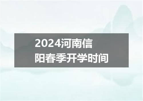 2024河南信阳春季开学时间