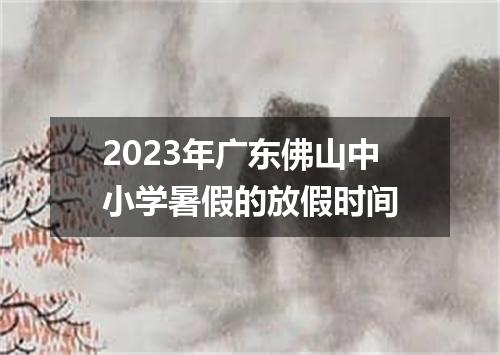 2023年广东佛山中小学暑假的放假时间