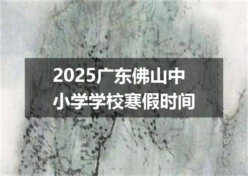 2025广东佛山中小学学校寒假时间