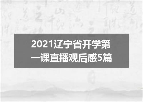 2021辽宁省开学第一课直播观后感5篇