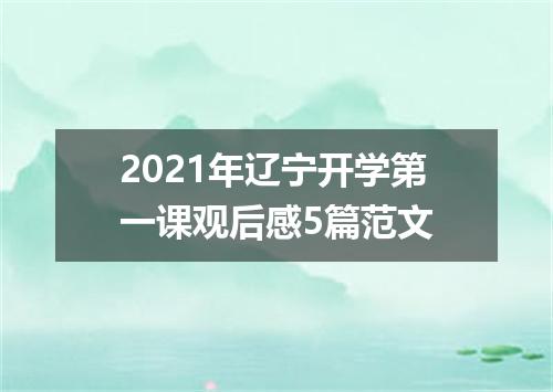2021年辽宁开学第一课观后感5篇范文
