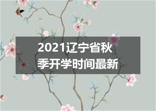 2021辽宁省秋季开学时间最新