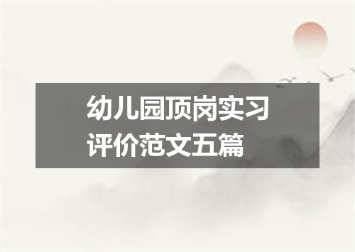幼儿园顶岗实习评价范文五篇