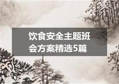饮食安全主题班会方案精选5篇