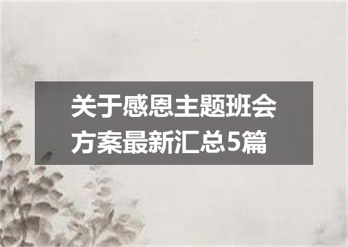 关于感恩主题班会方案最新汇总5篇