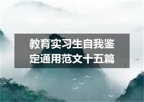 教育实习生自我鉴定通用范文十五篇