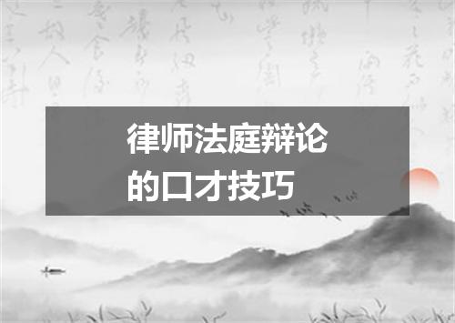 律师法庭辩论的口才技巧