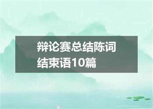 辩论赛总结陈词结束语10篇
