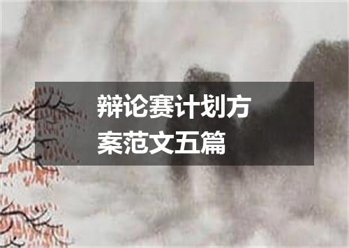 辩论赛计划方案范文五篇