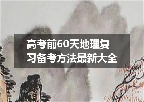 高考前60天地理复习备考方法最新大全
