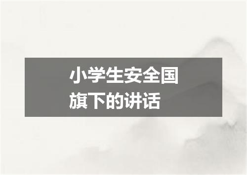 小学生安全国旗下的讲话