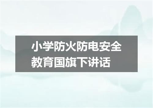 小学防火防电安全教育国旗下讲话